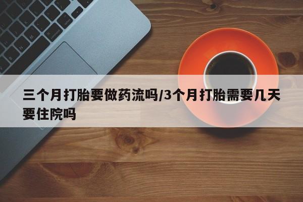 网上米非司酮片米索前列醇在线下单购买三个月打胎要做药流吗/3个月打胎需要几天要住院吗