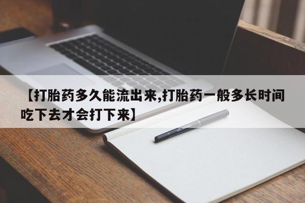 网上米非司酮片米索前列醇在线下单购买【打胎药多久能流出来,打胎药一般多长时间吃下去才会打下来】