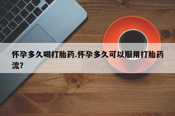 网上米非司酮片米索前列醇在线下单购买怀孕多久喝打胎药.怀孕多久可以服用打胎药流？