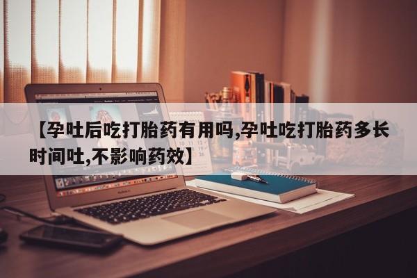网上米非司酮片米索前列醇在线下单购买【孕吐后吃打胎药有用吗,孕吐吃打胎药多长时间吐,不影响药效】