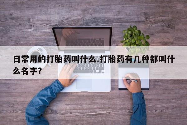 网上米非司酮片米索前列醇在线下单购买日常用的打胎药叫什么.打胎药有几种都叫什么名字？