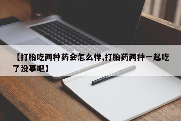 网上米非司酮片米索前列醇在线下单购买【打胎吃两种药会怎么样,打胎药两种一起吃了没事吧】