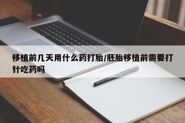 网上米非司酮片米索前列醇在线下单购买移植前几天用什么药打胎/胚胎移植前需要打针吃药吗