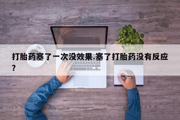 网上米非司酮片米索前列醇在线下单购买打胎药塞了一次没效果.塞了打胎药没有反应？