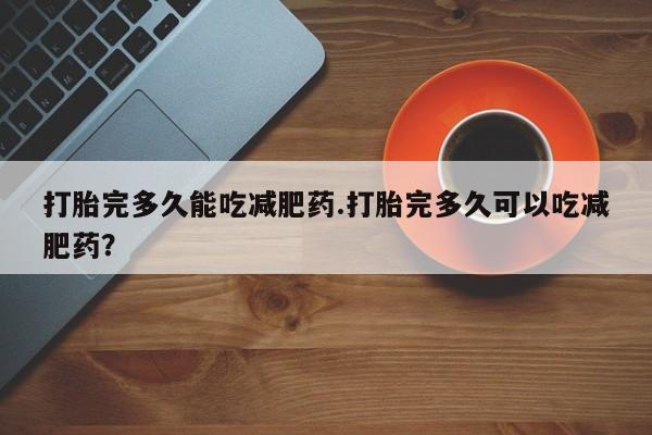 网上米非司酮片米索前列醇在线下单购买打胎完多久能吃减肥药.打胎完多久可以吃减肥药？