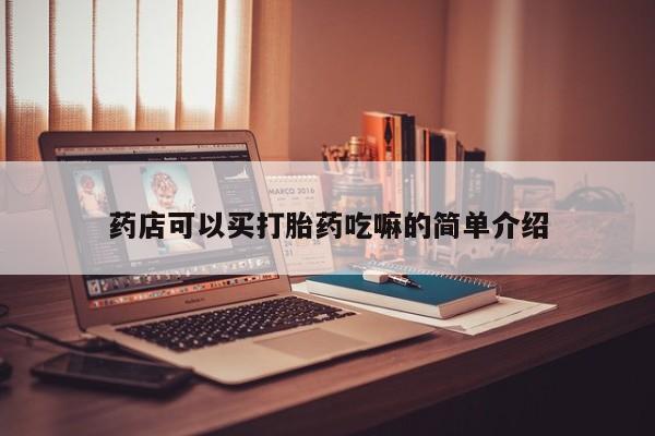 网上米非司酮片米索前列醇在线下单购买药店可以买打胎药吃嘛的简单介绍