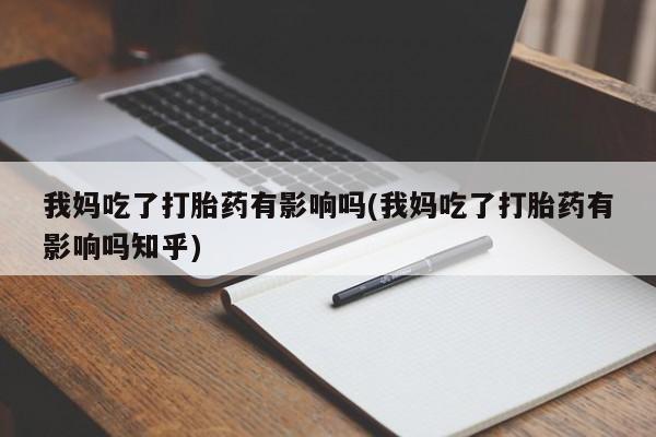 网上米非司酮片米索前列醇在线下单购买我妈吃了打胎药有影响吗(我妈吃了打胎药有影响吗知乎)