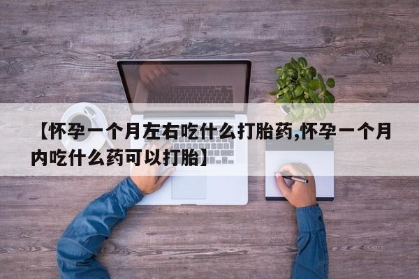 网上米非司酮片米索前列醇在线下单购买【怀孕一个月左右吃什么打胎药,怀孕一个月内吃什么药可以打胎】