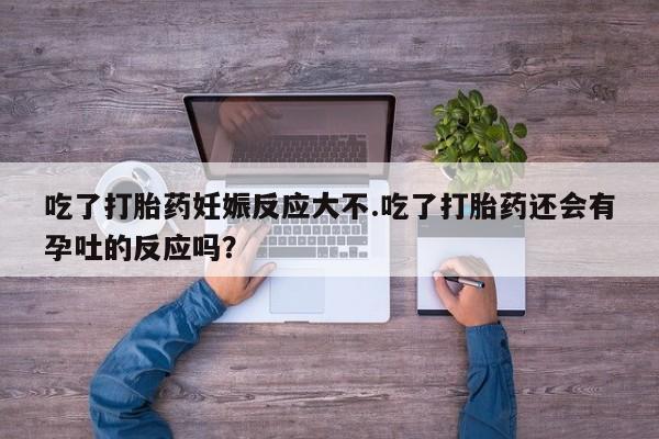 网上米非司酮片米索前列醇在线下单购买吃了打胎药妊娠反应大不.吃了打胎药还会有孕吐的反应吗？