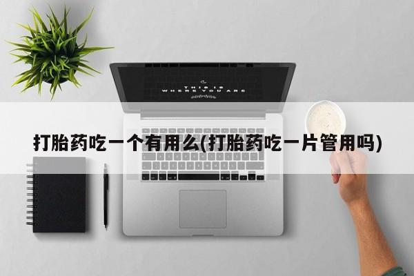 网上米非司酮片米索前列醇在线下单购买打胎药吃一个有用么(打胎药吃一片管用吗)