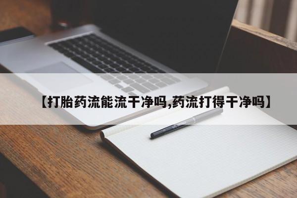 网上米非司酮片米索前列醇在线下单购买【打胎药流能流干净吗,药流打得干净吗】