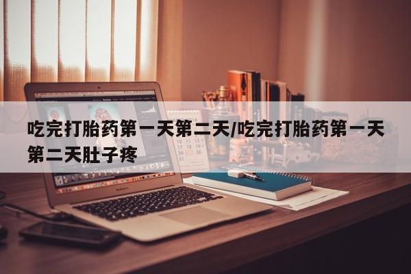 网上米非司酮片米索前列醇在线下单购买吃完打胎药第一天第二天/吃完打胎药第一天第二天肚子疼