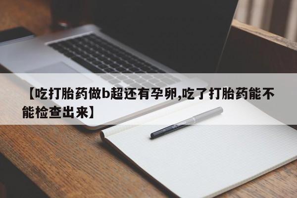 网上米非司酮片米索前列醇在线下单购买【吃打胎药做b超还有孕卵,吃了打胎药能不能检查出来】
