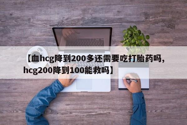 网上米非司酮片米索前列醇在线下单购买【血hcg降到200多还需要吃打胎药吗,hcg200降到100能救吗】