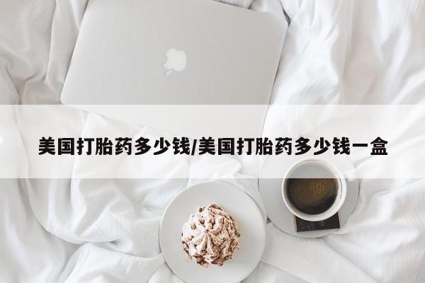 网上米非司酮片米索前列醇在线下单购买美国打胎药多少钱/美国打胎药多少钱一盒