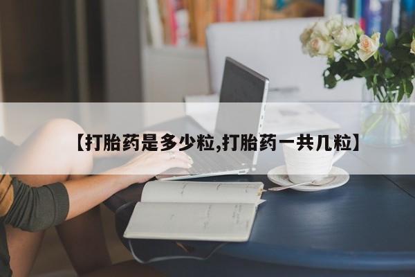 网上米非司酮片米索前列醇在线下单购买【打胎药是多少粒,打胎药一共几粒】