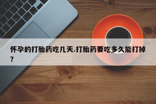 网上米非司酮片米索前列醇在线下单购买怀孕的打胎药吃几天.打胎药要吃多久能打掉？
