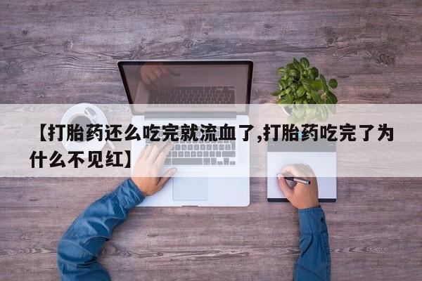 网上米非司酮片米索前列醇在线下单购买【打胎药还么吃完就流血了,打胎药吃完了为什么不见红】