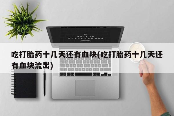 网上米非司酮片米索前列醇在线下单购买吃打胎药十几天还有血块(吃打胎药十几天还有血块流出)