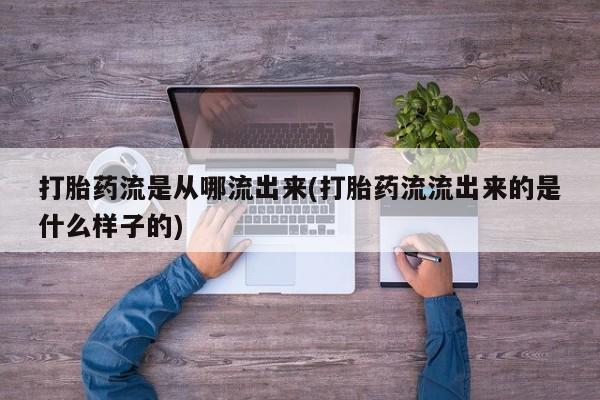 网上米非司酮片米索前列醇在线下单购买打胎药流是从哪流出来(打胎药流流出来的是什么样子的)