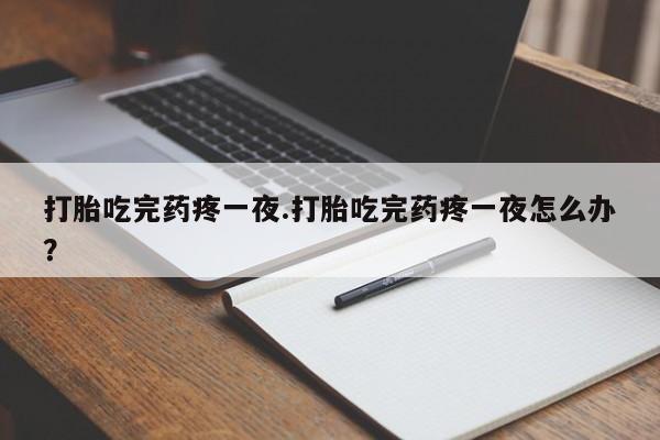 网上米非司酮片米索前列醇在线下单购买打胎吃完药疼一夜.打胎吃完药疼一夜怎么办？