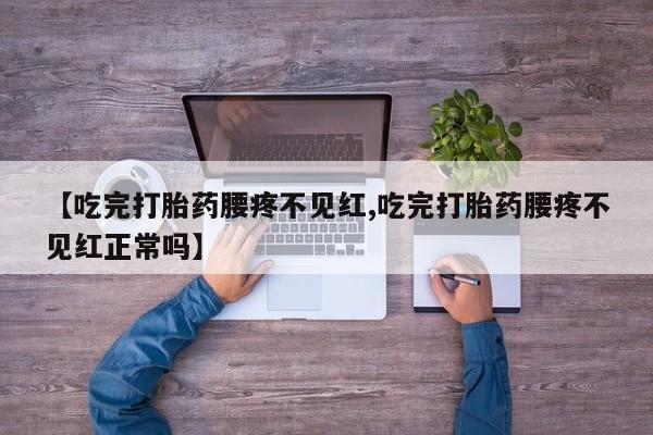 网上米非司酮片米索前列醇在线下单购买【吃完打胎药腰疼不见红,吃完打胎药腰疼不见红正常吗】