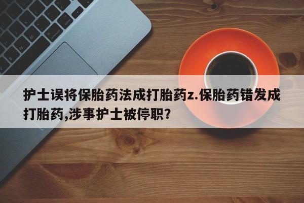 网上米非司酮片米索前列醇在线下单购买护士误将保胎药法成打胎药z.保胎药错发成打胎药,涉事护士被停职？