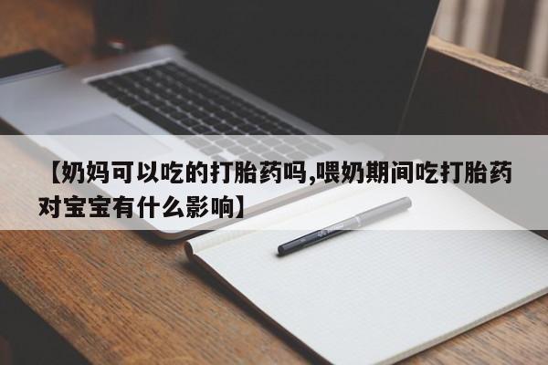 网上米非司酮片米索前列醇在线下单购买【奶妈可以吃的打胎药吗,喂奶期间吃打胎药对宝宝有什么影响】