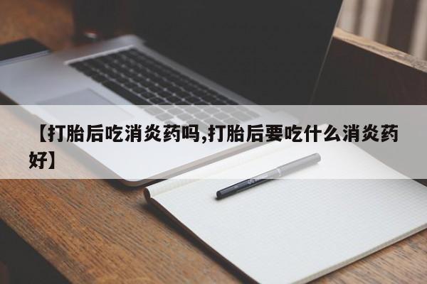网上米非司酮片米索前列醇在线下单购买【打胎后吃消炎药吗,打胎后要吃什么消炎药好】