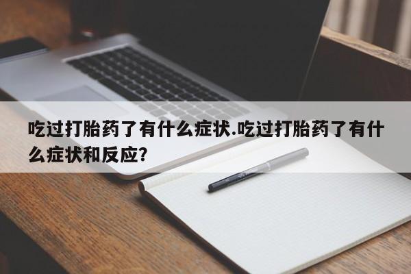 网上米非司酮片米索前列醇在线下单购买吃过打胎药了有什么症状.吃过打胎药了有什么症状和反应？