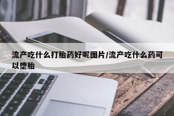 网上米非司酮片米索前列醇在线下单购买流产吃什么打胎药好呢图片/流产吃什么药可以堕胎