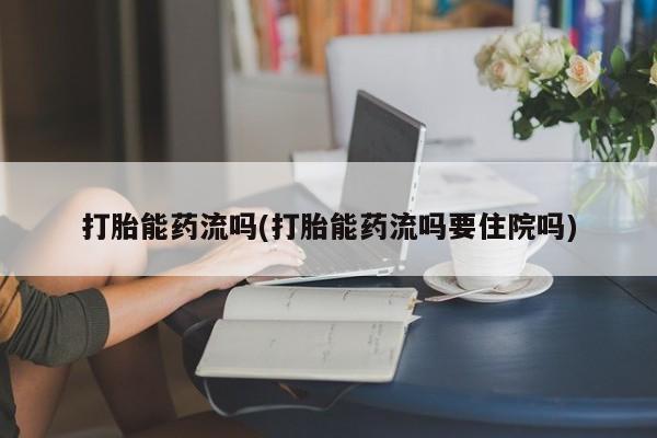 网上米非司酮片米索前列醇在线下单购买打胎能药流吗(打胎能药流吗要住院吗)