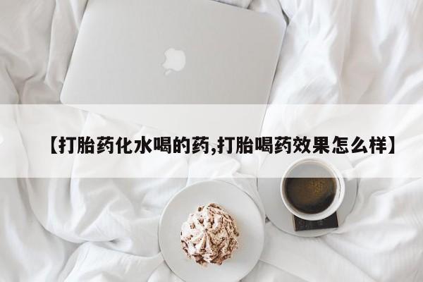 网上米非司酮片米索前列醇在线下单购买【打胎药化水喝的药,打胎喝药效果怎么样】