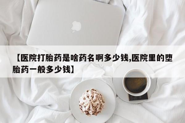网上米非司酮片米索前列醇在线下单购买【医院打胎药是啥药名啊多少钱,医院里的堕胎药一般多少钱】