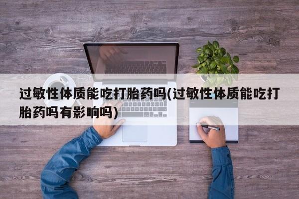 网上米非司酮片米索前列醇在线下单购买过敏性体质能吃打胎药吗(过敏性体质能吃打胎药吗有影响吗)