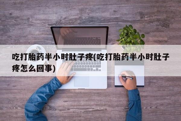 网上米非司酮片米索前列醇在线下单购买吃打胎药半小时肚子疼(吃打胎药半小时肚子疼怎么回事)