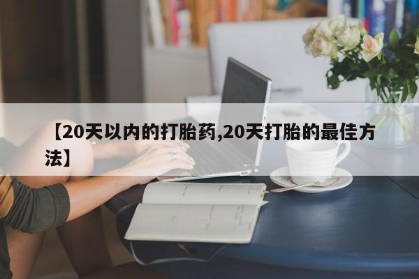 网上米非司酮片米索前列醇在线下单购买【20天以内的打胎药,20天打胎的最佳方法】