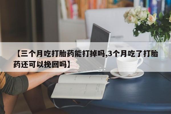 网上米非司酮片米索前列醇在线下单购买【三个月吃打胎药能打掉吗,3个月吃了打胎药还可以挽回吗】