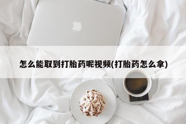 网上米非司酮片米索前列醇在线下单购买怎么能取到打胎药呢视频(打胎药怎么拿)