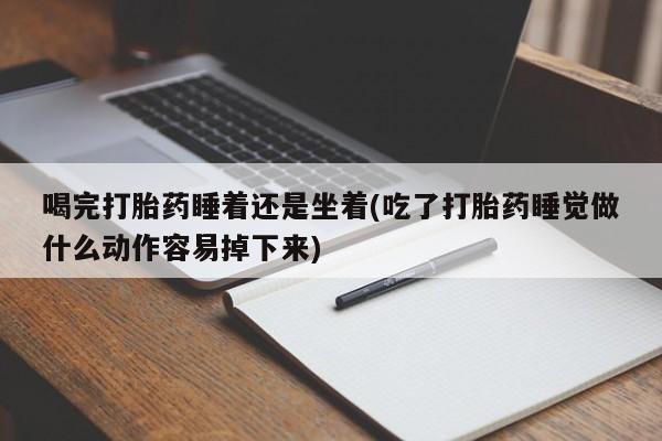 网上米非司酮片米索前列醇在线下单购买喝完打胎药睡着还是坐着(吃了打胎药睡觉做什么动作容易掉下来)