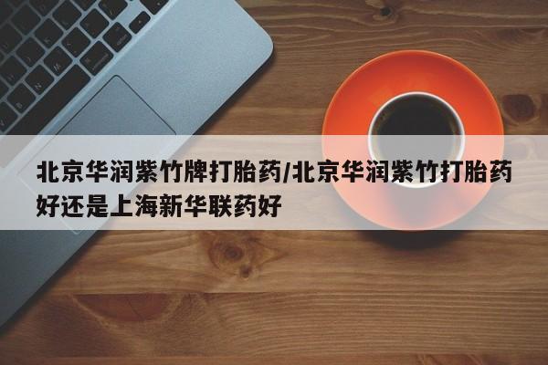 网上米非司酮片米索前列醇在线下单购买北京华润紫竹牌打胎药/北京华润紫竹打胎药好还是上海新华联药好