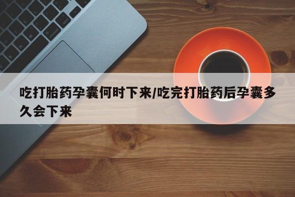 网上米非司酮片米索前列醇在线下单购买吃打胎药孕囊何时下来/吃完打胎药后孕囊多久会下来