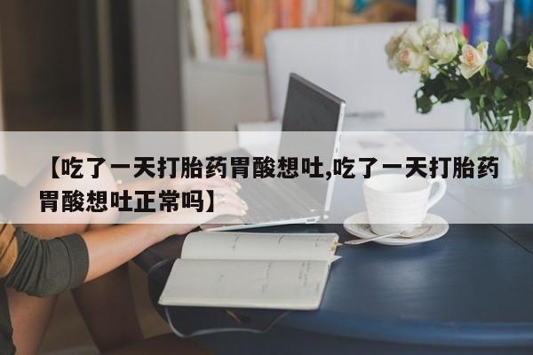 网上米非司酮片米索前列醇在线下单购买【吃了一天打胎药胃酸想吐,吃了一天打胎药胃酸想吐正常吗】