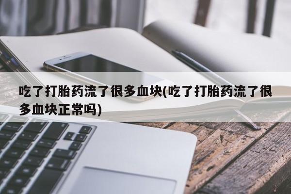 网上米非司酮片米索前列醇在线下单购买吃了打胎药流了很多血块(吃了打胎药流了很多血块正常吗)