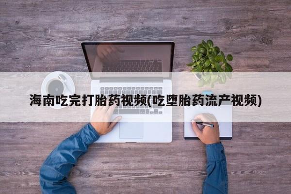 网上米非司酮片米索前列醇在线下单购买海南吃完打胎药视频(吃堕胎药流产视频)