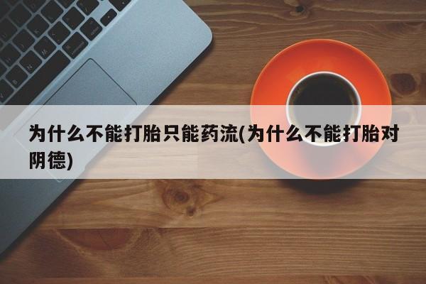 网上米非司酮片米索前列醇在线下单购买为什么不能打胎只能药流(为什么不能打胎对阴德)