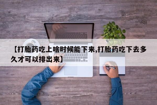 网上米非司酮片米索前列醇在线下单购买【打胎药吃上啥时候能下来,打胎药吃下去多久才可以排出来】