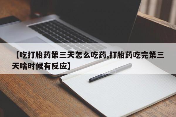网上米非司酮片米索前列醇在线下单购买【吃打胎药第三天怎么吃药,打胎药吃完第三天啥时候有反应】