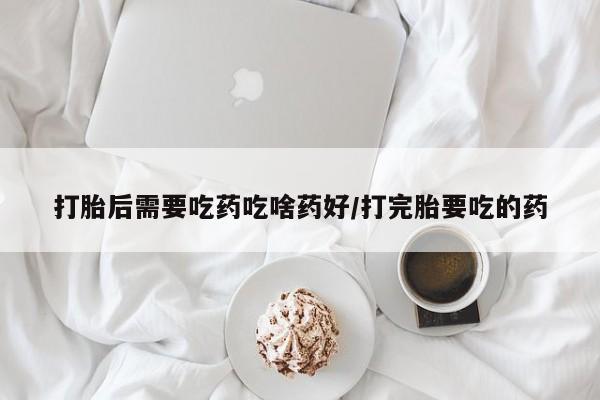 网上米非司酮片米索前列醇在线下单购买打胎后需要吃药吃啥药好/打完胎要吃的药