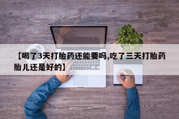 网上米非司酮片米索前列醇在线下单购买【喝了3天打胎药还能要吗,吃了三天打胎药胎儿还是好的】